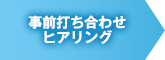 事前打ち合わせ　ヒアリング